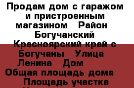 Продам дом с гаражом и пристроенным магазином › Район ­ Богучанский,Красноярский край,с.Богучаны › Улица ­ Ленина › Дом ­ 188 › Общая площадь дома ­ 250 › Площадь участка ­ 16 - Красноярский край Недвижимость » Дома, коттеджи, дачи продажа   . Красноярский край